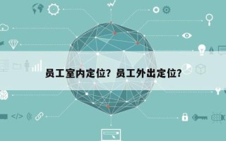 员工室内定位？员工外出定位？