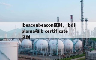 ibeaconbeacon区别，ibdiploma和ib certificate区别