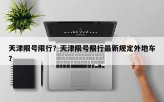 天津限号限行？天津限号限行最新规定外地车？