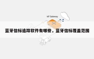 蓝牙信标追踪软件有哪些，蓝牙信标覆盖范围