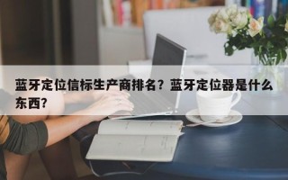 蓝牙定位信标生产商排名？蓝牙定位器是什么东西？