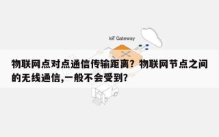 物联网点对点通信传输距离？物联网节点之间的无线通信,一般不会受到？