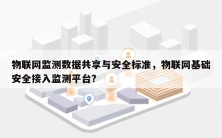 物联网监测数据共享与安全标准，物联网基础安全接入监测平台？