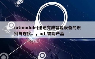 iotmodule)迅速完成智能设备的识别与连接。，iot 智能产品