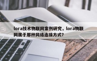 lora技术物联网案例研究，lora物联网属于那种网络连接方式？