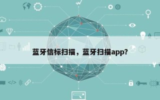 蓝牙信标扫描，蓝牙扫描app？