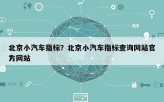 北京小汽车指标？北京小汽车指标查询网站官方网站
？