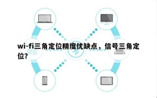 wi-fi三角定位精度优缺点，信号三角定位？