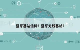 蓝牙基站信标？蓝牙无线基站？