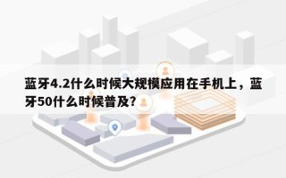 蓝牙4.2什么时候大规模应用在手机上，蓝牙50什么时候普及？