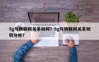 5g与物联网关系如何？5g与物联网关系如何分析？