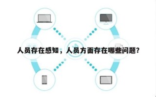 人员存在感知，人员方面存在哪些问题？