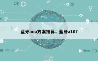 蓝牙aoa方案推荐，蓝牙a10？