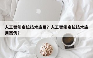 人工智能定位技术应用？人工智能定位技术应用案例？