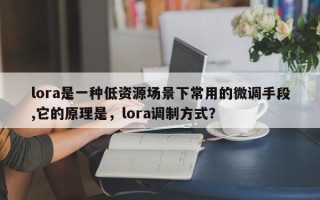 lora是一种低资源场景下常用的微调手段,它的原理是，lora调制方式？