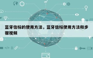 蓝牙信标的使用方法，蓝牙信标使用方法和步骤视频