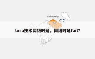 lora技术网络时延，网络时延fail？