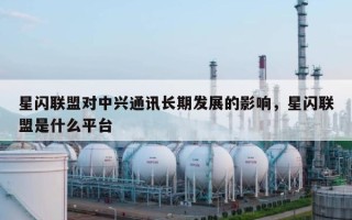 星闪联盟对中兴通讯长期发展的影响，星闪联盟是什么平台