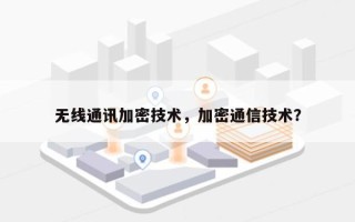 无线通讯加密技术，加密通信技术？