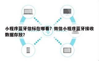 小程序蓝牙信标在哪看？微信小程序蓝牙接收数据存放？