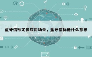 蓝牙信标定位应用场景，蓝牙信标是什么意思