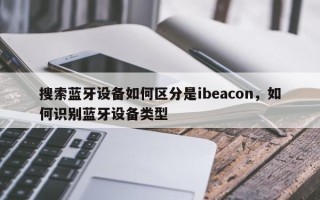 搜索蓝牙设备如何区分是ibeacon，如何识别蓝牙设备类型