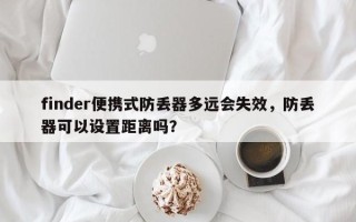 finder便携式防丢器多远会失效，防丢器可以设置距离吗？