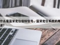 什么是蓝牙定位信标信号，蓝牙定位系统的用途？
