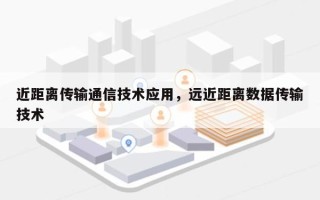 近距离传输通信技术应用，远近距离数据传输技术