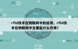rfid技术在物联网中的应用，rfid技术在物联网中主要起什么作用？