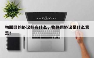 物联网的协议都有什么，物联网协议是什么意思？