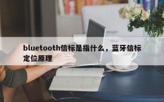 bluetooth信标是指什么，蓝牙信标定位原理