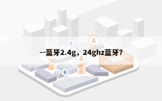 --蓝牙2.4g，24ghz蓝牙？