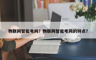 物联网智能电网？物联网智能电网的特点？