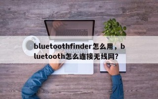 bluetoothfinder怎么用，bluetooth怎么连接无线网？