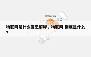 物联网是什么意思解释，物联网 到底是什么？
