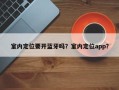 室内定位要开蓝牙吗？室内定位app？
