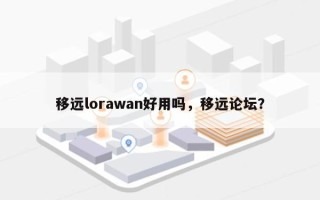 移远lorawan好用吗，移远论坛？