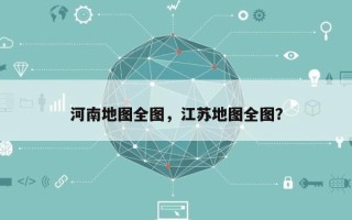 河南地图全图，江苏地图全图？