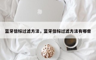 蓝牙信标过滤方法，蓝牙信标过滤方法有哪些