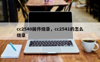 cc2540固件烧录，cc2541的怎么烧录