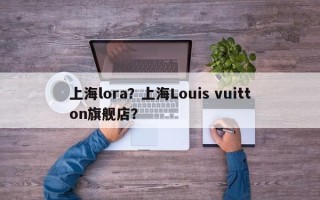 上海lora？上海Louis vuitton旗舰店？