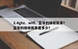 2.4ghz、wifi、蓝牙的接收距离？蓝牙的接收距离是多少？