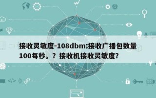 接收灵敏度-108dbm;接收广播包数量100每秒。？接收机接收灵敏度？