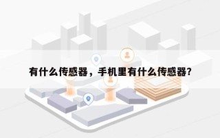 有什么传感器，手机里有什么传感器？