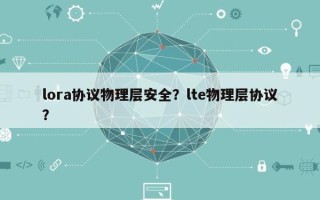 lora协议物理层安全？lte物理层协议？