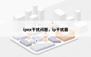 ipex干扰问题，ip干扰器