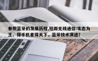 参照蓝牙的发展历程,短距无线通信:生态为王、得手机者得天下，蓝牙技术演进？