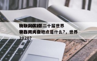 iote2023第二十届世界物联网展的举办时间和地点是什么?，世界物联网大会2020？
