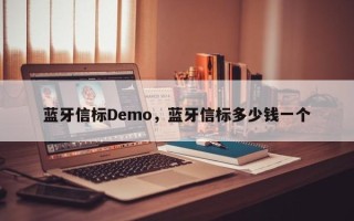 蓝牙信标Demo，蓝牙信标多少钱一个